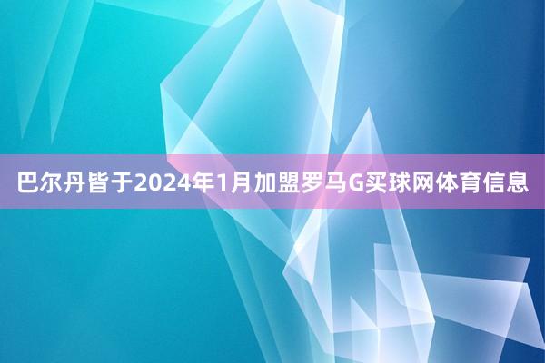 巴尔丹皆于2024年1月加盟罗马G买球网体育信息