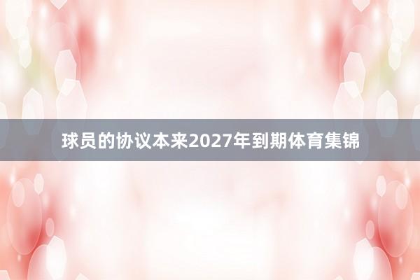 球员的协议本来2027年到期体育集锦