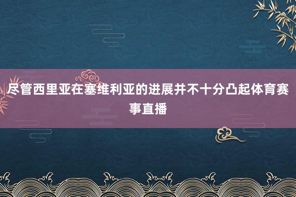 尽管西里亚在塞维利亚的进展并不十分凸起体育赛事直播