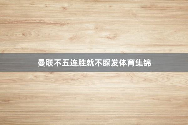 曼联不五连胜就不睬发体育集锦