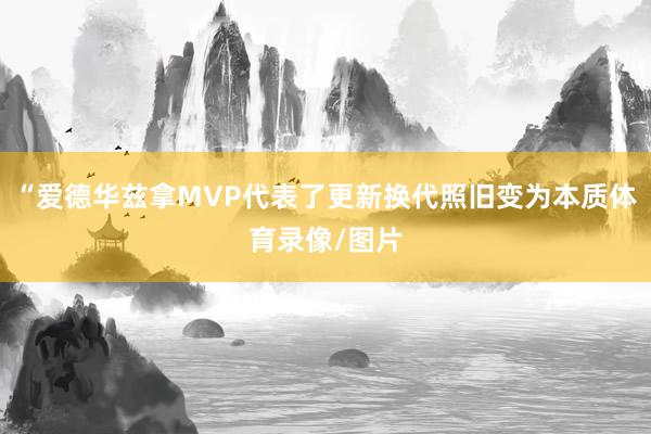 “爱德华兹拿MVP代表了更新换代照旧变为本质体育录像/图片