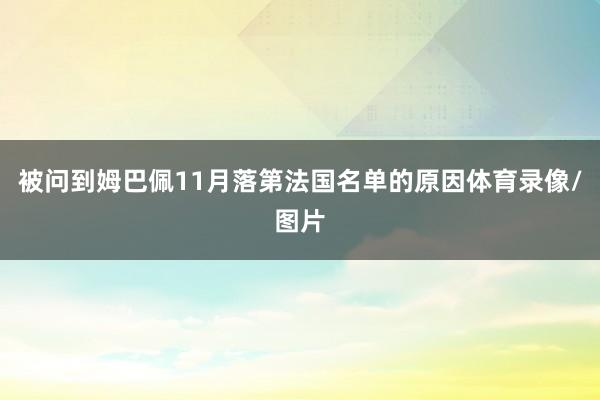 被问到姆巴佩11月落第法国名单的原因体育录像/图片