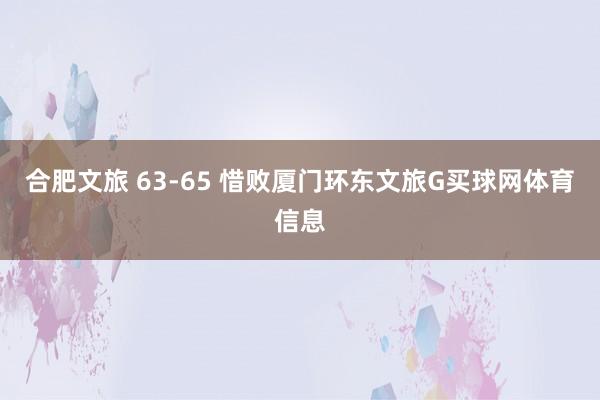 合肥文旅 63-65 惜败厦门环东文旅G买球网体育信息