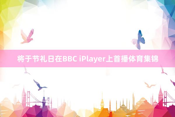 将于节礼日在BBC iPlayer上首播体育集锦