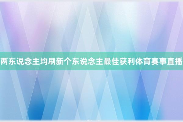 两东说念主均刷新个东说念主最佳获利体育赛事直播