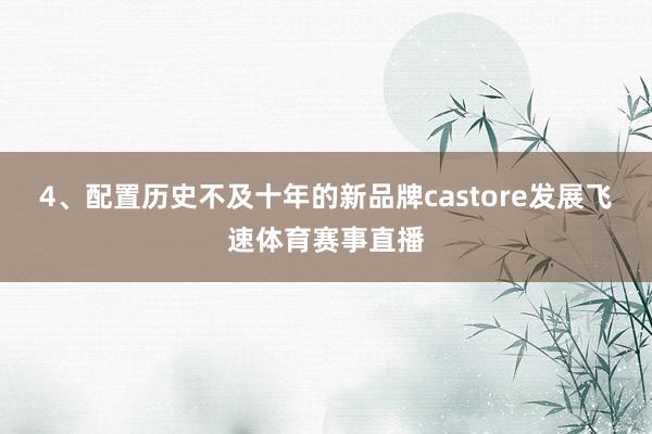 4、配置历史不及十年的新品牌castore发展飞速体育赛事直播