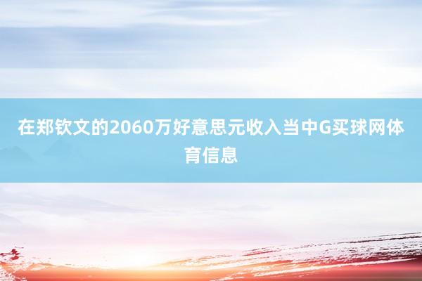 在郑钦文的2060万好意思元收入当中G买球网体育信息