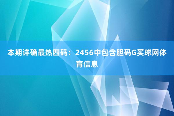 本期详确最热四码：2456中包含胆码G买球网体育信息