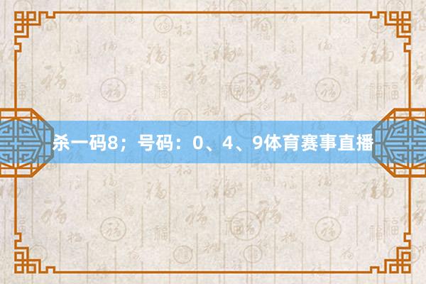 杀一码8；号码：0、4、9体育赛事直播