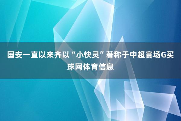 国安一直以来齐以“小快灵”著称于中超赛场G买球网体育信息