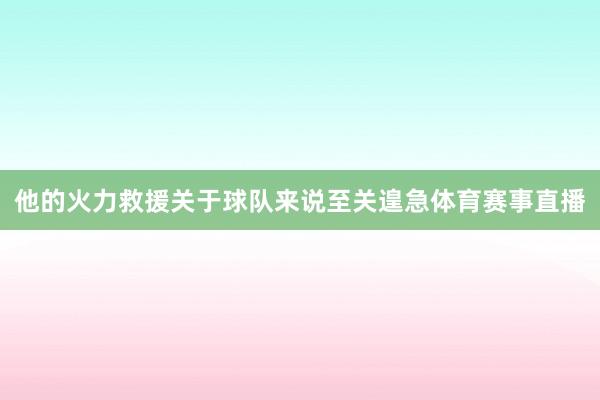 他的火力救援关于球队来说至关遑急体育赛事直播