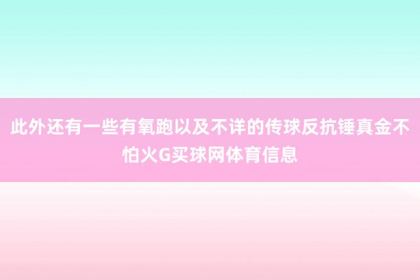 此外还有一些有氧跑以及不详的传球反抗锤真金不怕火G买球网体育信息