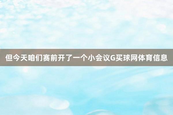 但今天咱们赛前开了一个小会议G买球网体育信息