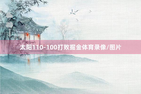 太阳110-100打败掘金体育录像/图片