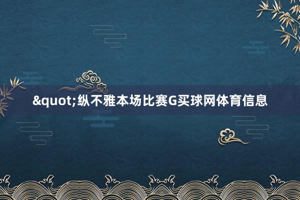 "纵不雅本场比赛G买球网体育信息
