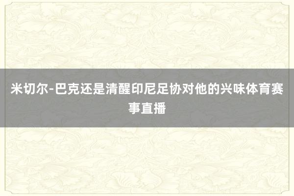 米切尔-巴克还是清醒印尼足协对他的兴味体育赛事直播