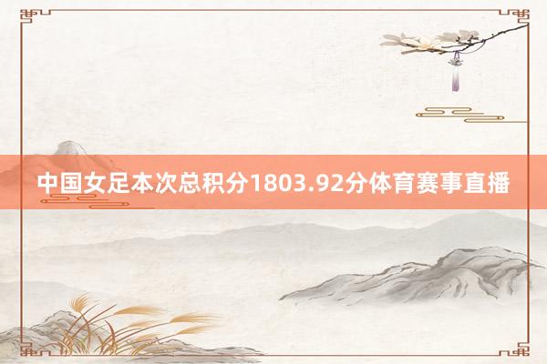 中国女足本次总积分1803.92分体育赛事直播