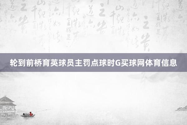 轮到前桥育英球员主罚点球时G买球网体育信息