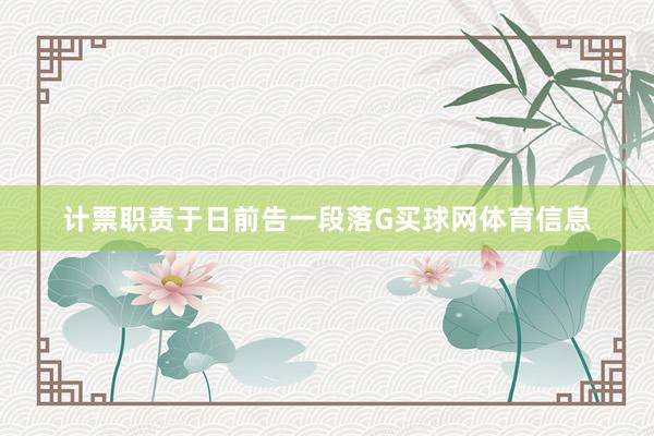 计票职责于日前告一段落G买球网体育信息