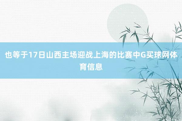 也等于17日山西主场迎战上海的比赛中G买球网体育信息