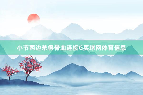 小节两边杀得骨血连接G买球网体育信息