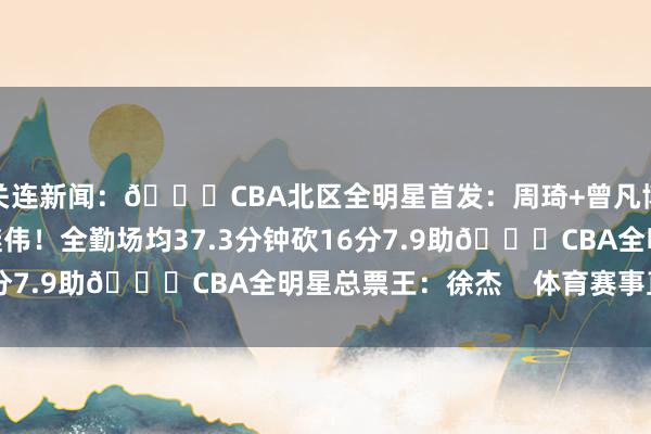 关连新闻：🌟CBA北区全明星首发：周琦+曾凡博+杨瀚森+赵睿+赵继伟！全勤场均37.3分钟砍16分7.9助🌟CBA全明星总票王：徐杰    体育赛事直播