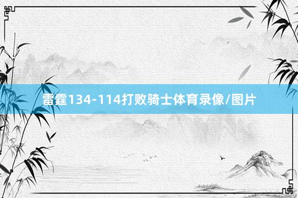 雷霆134-114打败骑士体育录像/图片