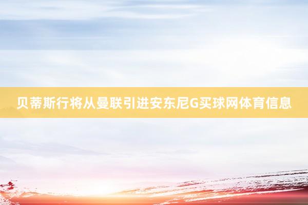 贝蒂斯行将从曼联引进安东尼G买球网体育信息