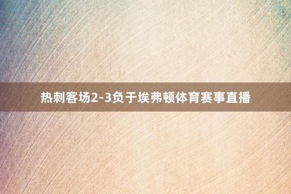 热刺客场2-3负于埃弗顿体育赛事直播