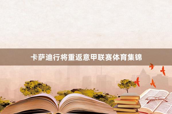 卡萨迪行将重返意甲联赛体育集锦