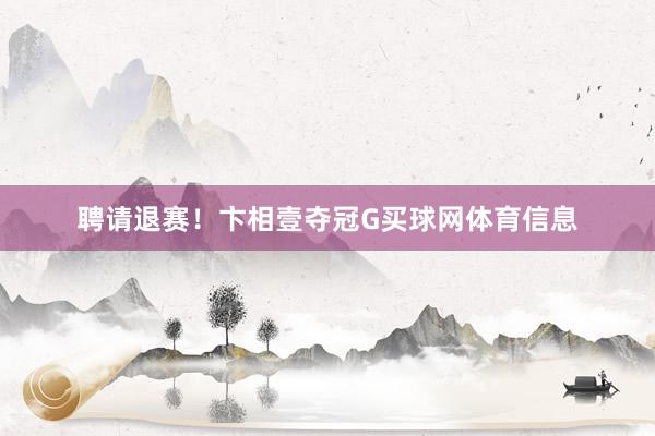 聘请退赛！卞相壹夺冠G买球网体育信息