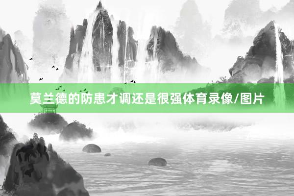 莫兰德的防患才调还是很强体育录像/图片