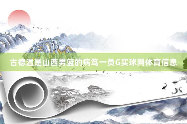 古德温是山西男篮的病笃一员G买球网体育信息