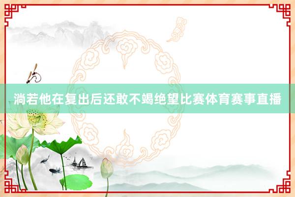 淌若他在复出后还敢不竭绝望比赛体育赛事直播