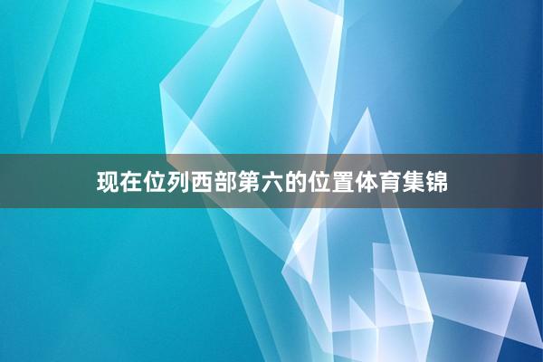 现在位列西部第六的位置体育集锦