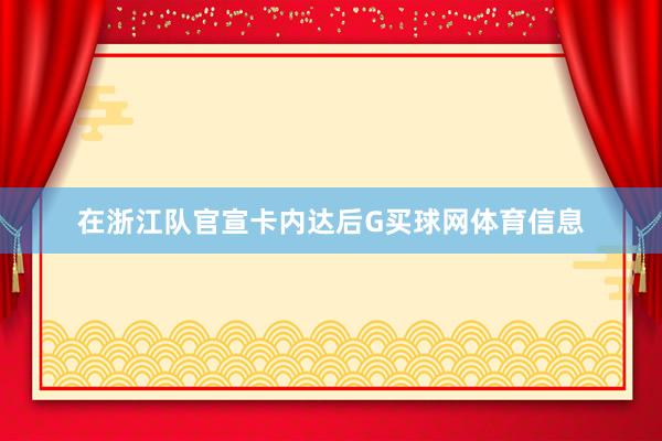 在浙江队官宣卡内达后G买球网体育信息