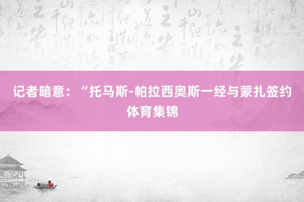 记者暗意：“托马斯-帕拉西奥斯一经与蒙扎签约体育集锦