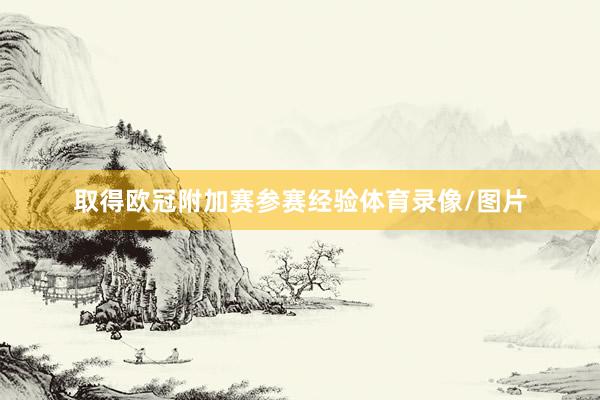 取得欧冠附加赛参赛经验体育录像/图片