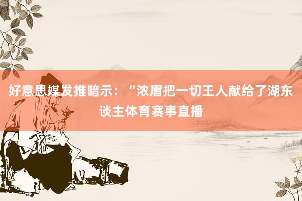 好意思媒发推暗示：“浓眉把一切王人献给了湖东谈主体育赛事直播