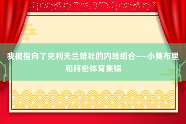 我被指向了克利夫兰雄壮的内线组合——小莫布里和阿伦体育集锦