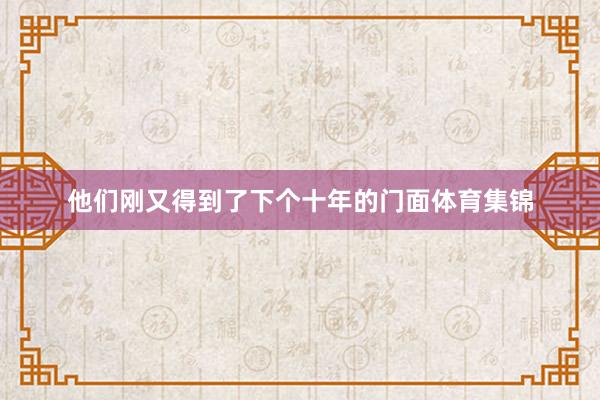 他们刚又得到了下个十年的门面体育集锦