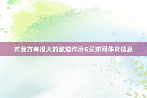 对我方有很大的激勉作用G买球网体育信息