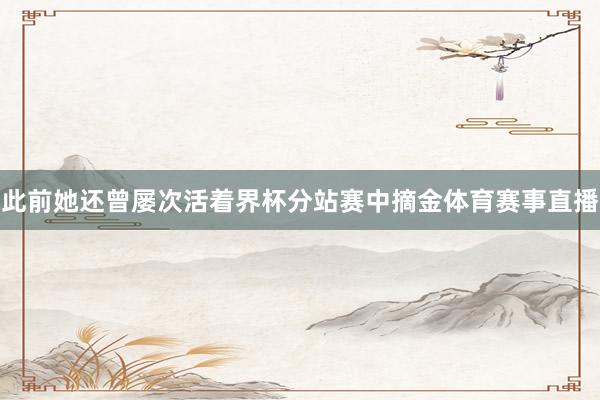 此前她还曾屡次活着界杯分站赛中摘金体育赛事直播
