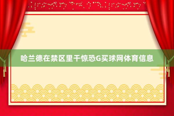 哈兰德在禁区里干惊恐G买球网体育信息