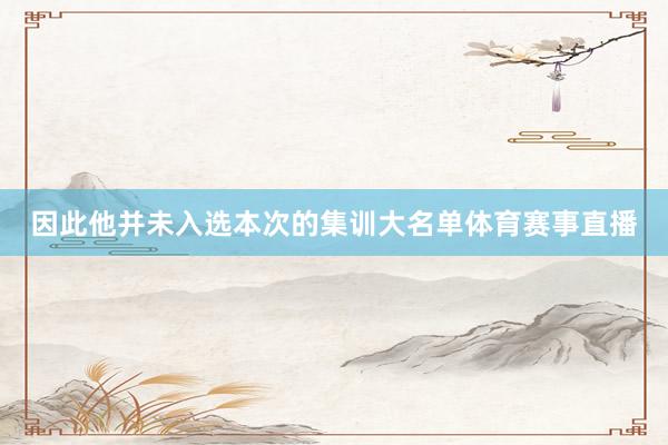 因此他并未入选本次的集训大名单体育赛事直播