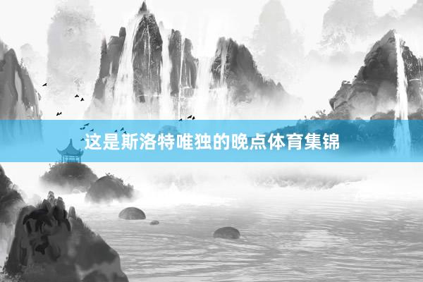 这是斯洛特唯独的晚点体育集锦