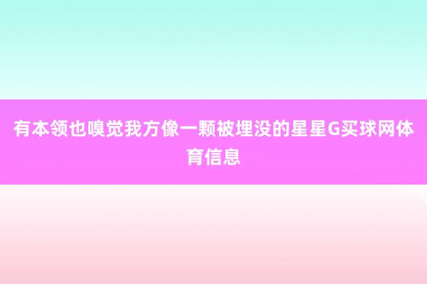 有本领也嗅觉我方像一颗被埋没的星星G买球网体育信息
