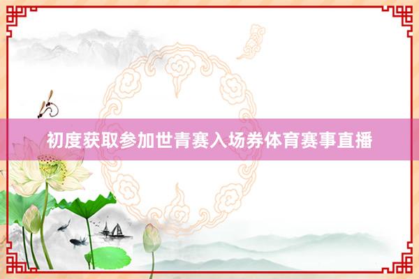 初度获取参加世青赛入场券体育赛事直播