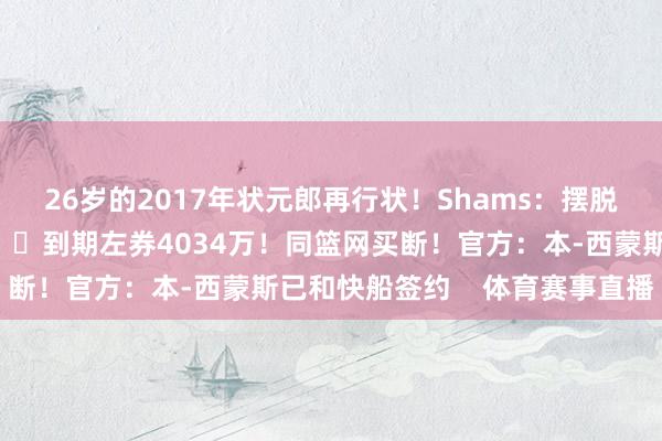 26岁的2017年状元郎再行状！Shams：摆脱球员富尔茨签约国王👀到期左券4034万！同篮网买断！官方：本-西蒙斯已和快船签约    体育赛事直播
