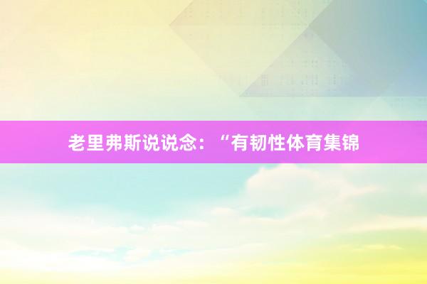 老里弗斯说说念：“有韧性体育集锦